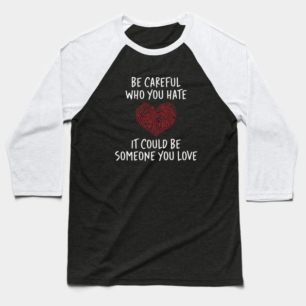 Be Careful Who you Hate It Could Be Someone You Love Baseball T-Shirt by storyofluke